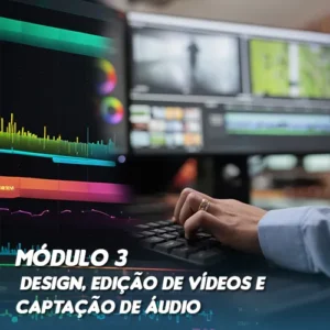 Módulo 3: Design, Edição de Vídeos e Captação de Áudio
