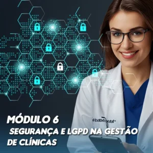 Módulo 6: Segurança e LGPD na Gestão de Clínicas